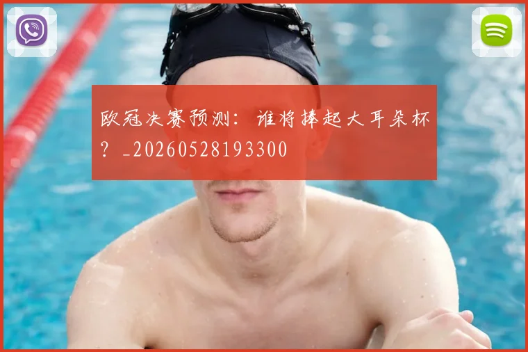 欧冠决赛预测:谁将捧起大耳朵杯?_20260528193300
