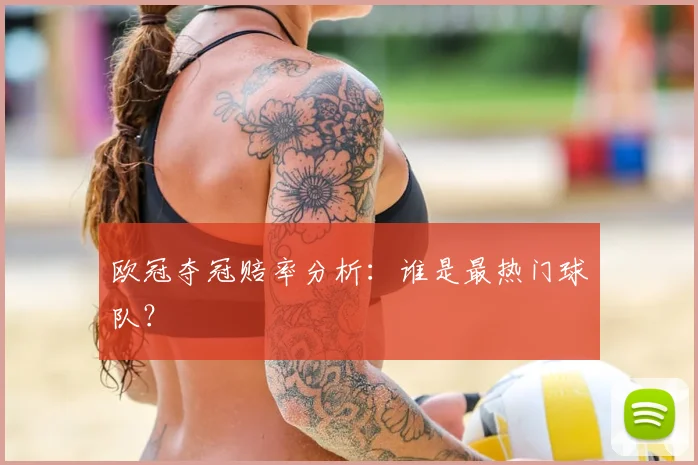 欧冠夺冠赔率分析：谁是最热门球队？