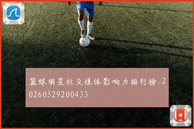 篮球明星社交媒体影响力排行榜_20260529200433