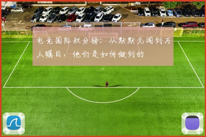 电竞国际积分榜:从默默无闻到万人瞩目,他们是如何做到的