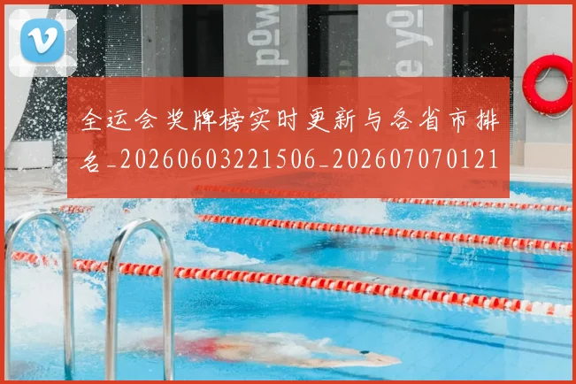 全运会奖牌榜实时更新与各省市排名_20260603221506_20260707012149