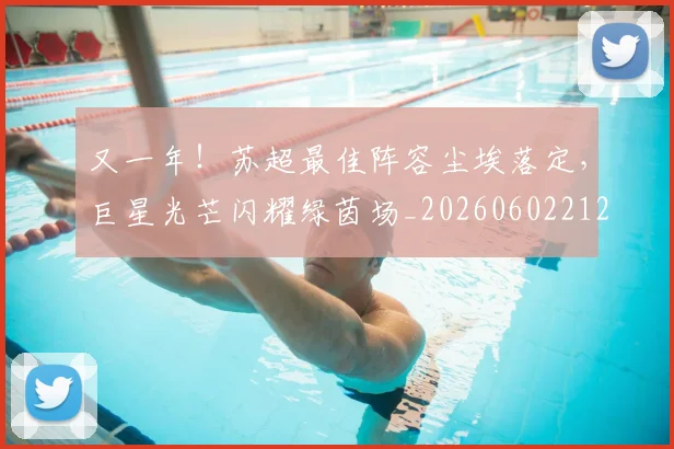 又一年!苏超最佳阵容尘埃落定,巨星光芒闪耀绿茵场_20260602212807
