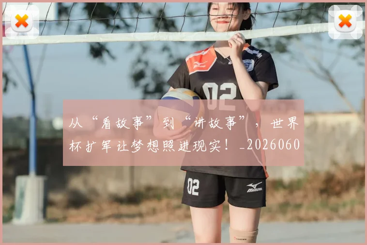 从“看故事”到“讲故事”,世界杯扩军让梦想照进现实!_20260601172917