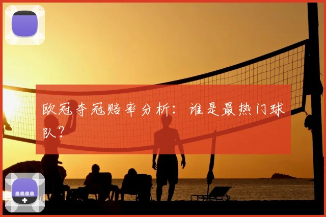 欧冠夺冠赔率分析:谁是最热门球队?