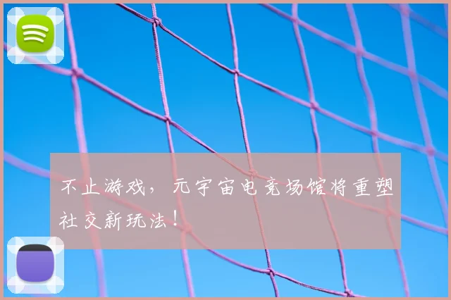 不止游戏，元宇宙电竞场馆将重塑社交新玩法！