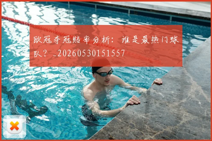 欧冠夺冠赔率分析:谁是最热门球队?_20260530151557