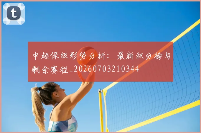 中超保级形势分析:最新积分榜与剩余赛程_20260703210344