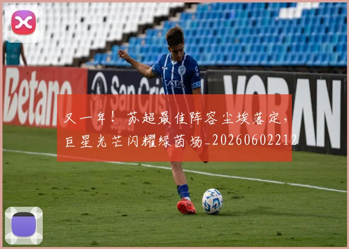 又一年！苏超最佳阵容尘埃落定，巨星光芒闪耀绿茵场_20260602212807