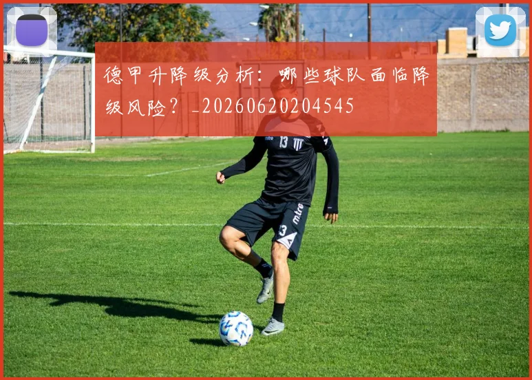 德甲升降级分析:哪些球队面临降级风险?_20260620204545