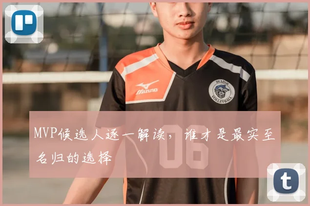 MVP候选人逐一解读，谁才是最实至名归的选择