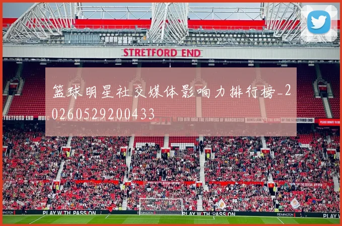 篮球明星社交媒体影响力排行榜_20260529200433