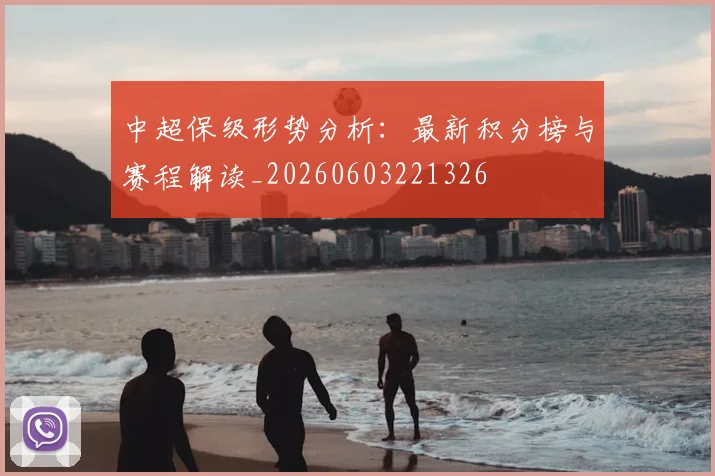 中超保级形势分析：最新积分榜与赛程解读_20260603221326