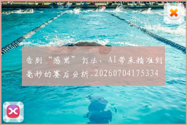 告别“感觉”打法,AI带来精准到毫秒的赛后分析_20260704175334