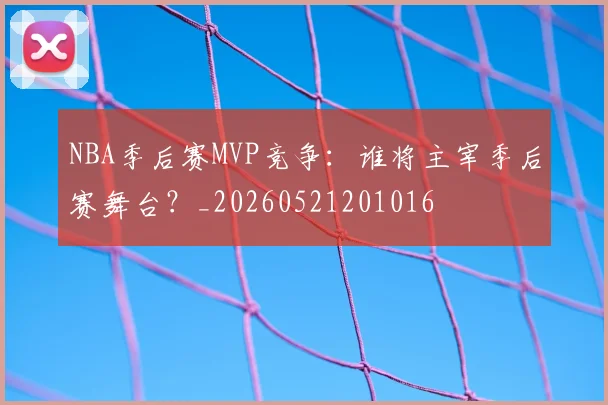 NBA季后赛MVP竞争：谁将主宰季后赛舞台？_20260521201016