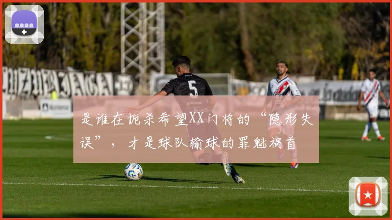 是谁在扼杀希望XX门将的“隐形失误”，才是球队输球的罪魁祸首