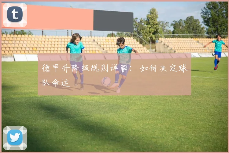 德甲升降级规则详解：如何决定球队命运