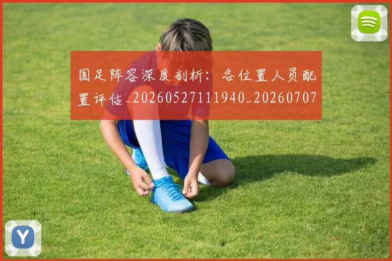 国足阵容深度剖析：各位置人员配置评估_20260527111940_20260707142354