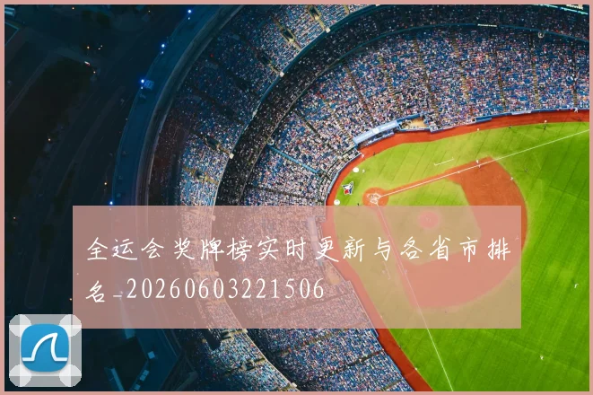 全运会奖牌榜实时更新与各省市排名_20260603221506