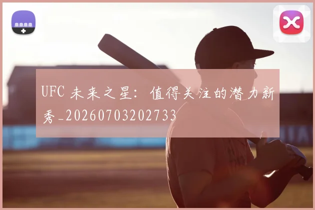 UFC 未来之星:值得关注的潜力新秀_20260703202733