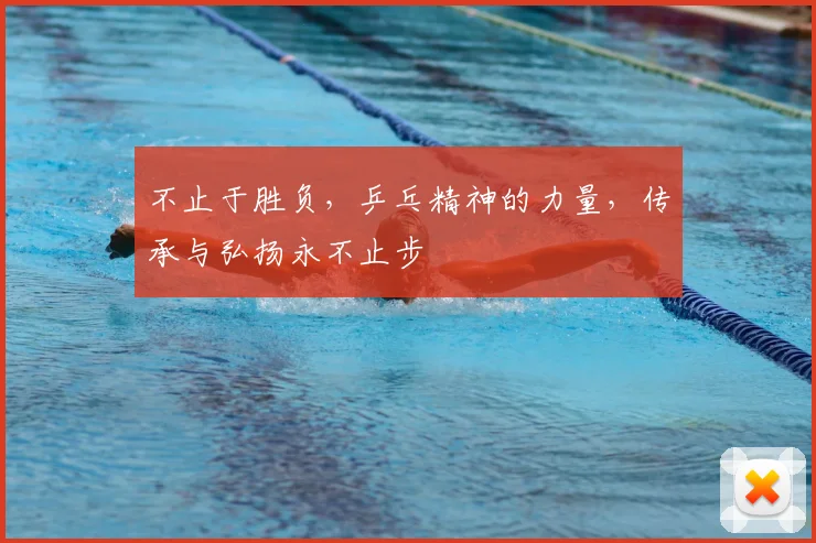 不止于胜负,乒乓精神的力量,传承与弘扬永不止步