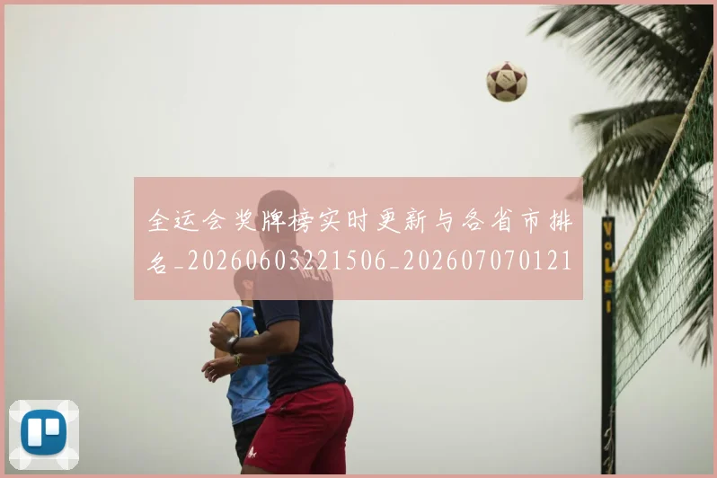 全运会奖牌榜实时更新与各省市排名_20260603221506_20260707012149
