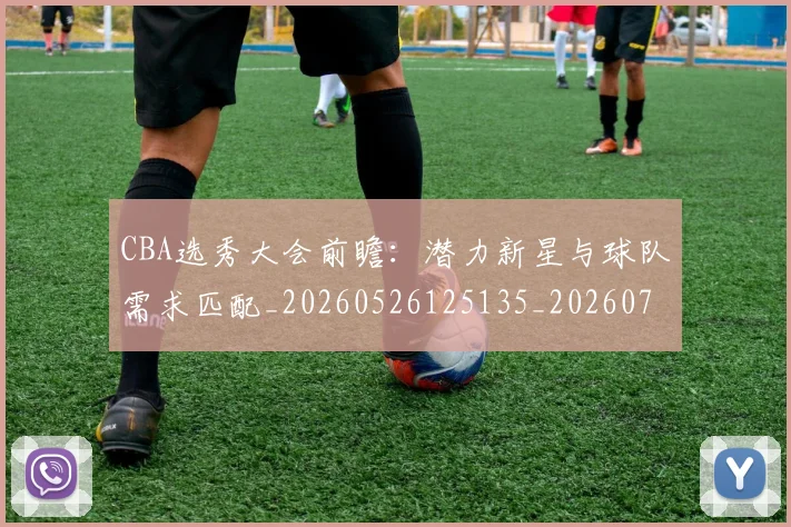 CBA选秀大会前瞻：潜力新星与球队需求匹配_20260526125135_20260702040951