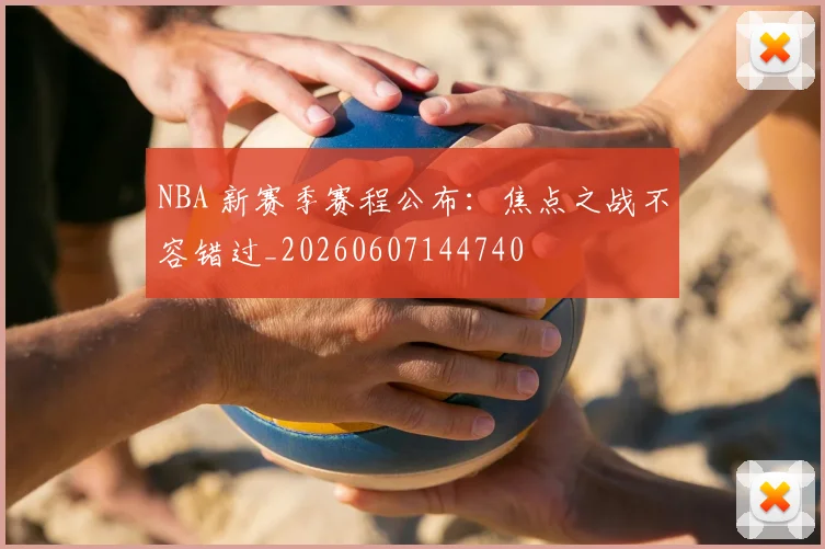 NBA 新赛季赛程公布：焦点之战不容错过_20260607144740